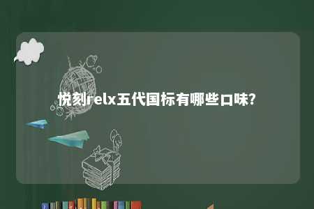 悦刻relx五代国标有哪些口味�？ 